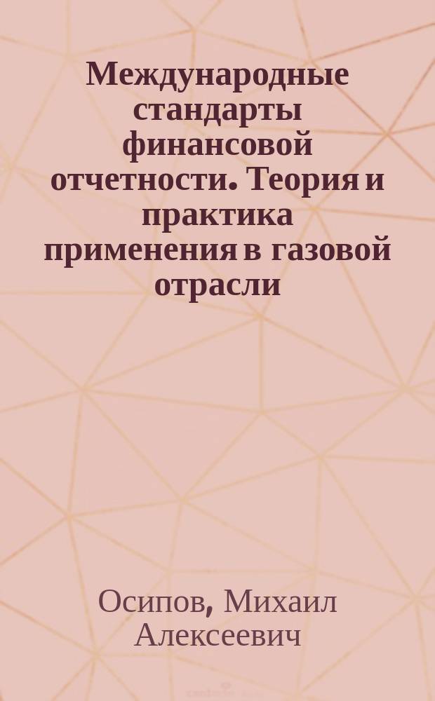 Международные стандарты финансовой отчетности. Теория и практика применения в газовой отрасли : учебный комплект: базовый курс лекций, рабочая тетрадь слушателя