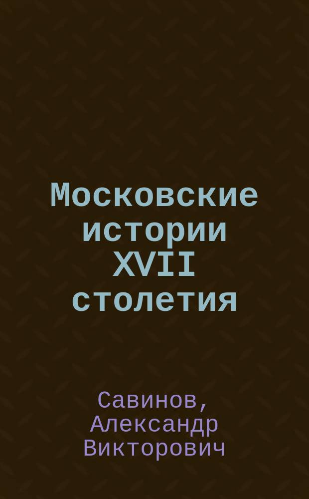 Московские истории XVII столетия : повседневный быт и обычаи