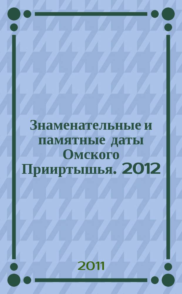 Знаменательные и памятные даты Омского Прииртышья. 2012