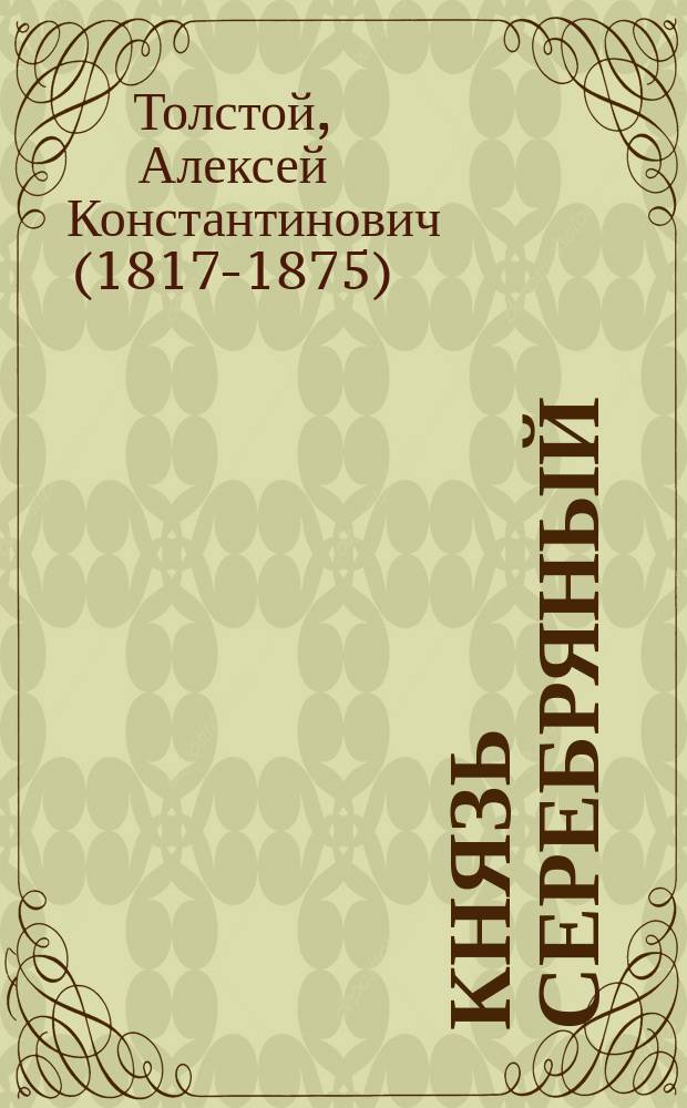 Князь Серебряный : повесть времен Иоанна Грозного : исторический роман