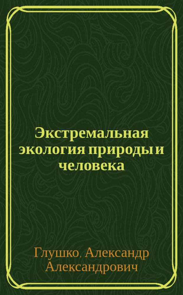 Экстремальная экология природы и человека : хроника научных исследований (1965-2014), университетского преподавания (1990-2014) инженерной экологии по научным темам и учебным курсам: аэроэкология, биоэкология, геоэкология, гидроэкология, космическая экология : в 3 т