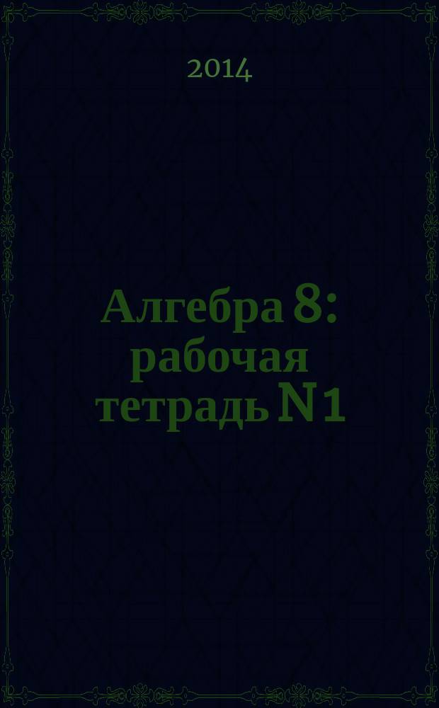 Алгебра 8 : рабочая тетрадь N 1: учебное пособие для общеобразовательных учреждений
