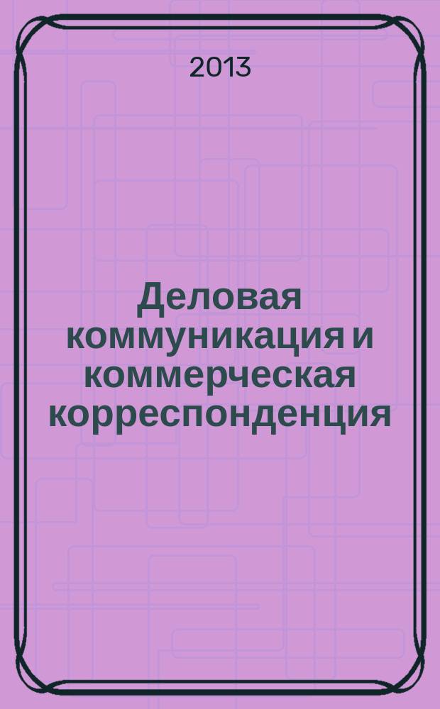 Деловая коммуникация и коммерческая корреспонденция : Business communication and correspondence : учебное пособие для студентов 3-го и 4-го курсов специальности "Переводчик в сфере профессиональной коммуникации"