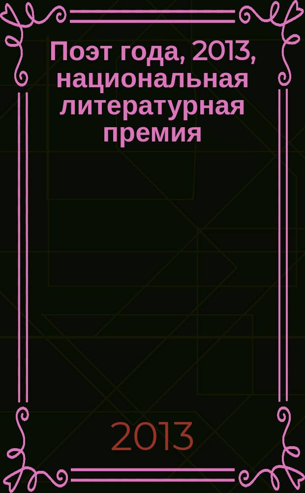Поэт года, 2013, [национальная литературная премия : альманах с конкурсными произведениями специальное издание для членов Большого жюри национальной литературной премии "Поэт года"]. Кн. 16