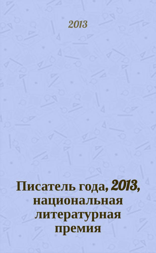 Писатель года, 2013, [национальная литературная премия : альманах произведений номинантов конкурса специальное издание для членов Большого жюри национальной литературной премии "Писатель года"]. Кн. 7