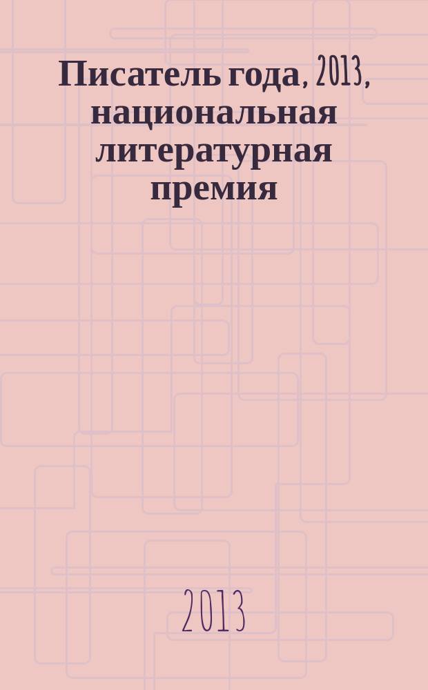 Писатель года, 2013, [национальная литературная премия : альманах произведений номинантов конкурса специальное издание для членов Большого жюри национальной литературной премии "Писатель года"]. Кн. 14