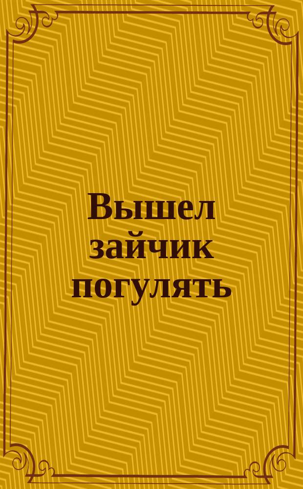 Вышел зайчик погулять : потешки : для чтения взрослыми детям