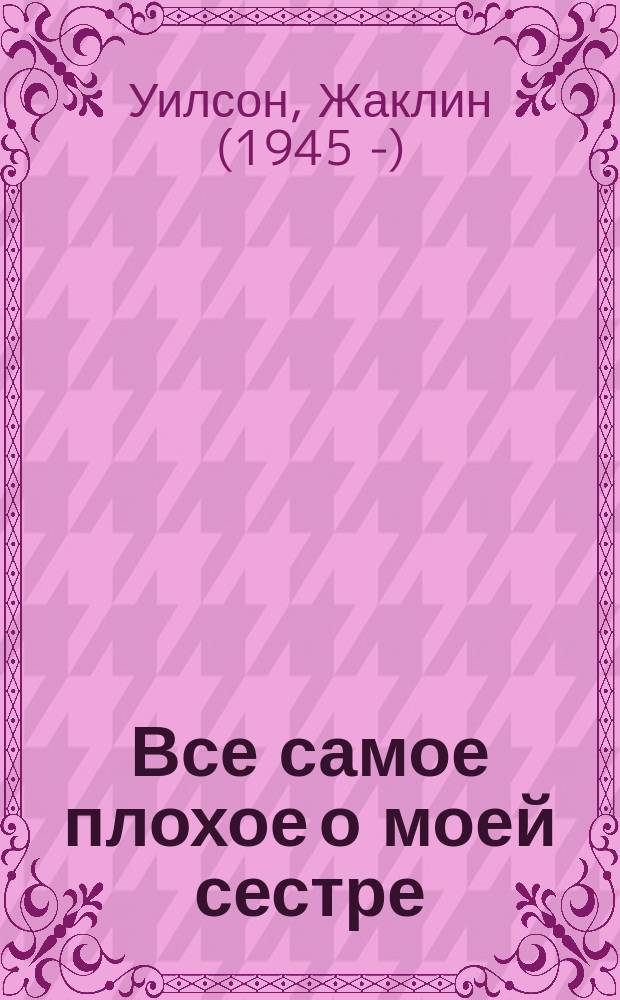 Все самое плохое о моей сестре : роман : для среднего школьного возраста
