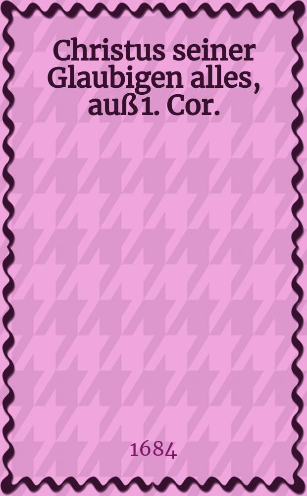 Christus seiner Glaubigen alles, auß 1. Cor./ 30., 31. bey ansehnlicher Leich-begängniß, deß ... Herrn Henrich Wilhelm Kellners, gewesenen ältisten Schöffen und deß Raths, auch ältisten Scholarchen, und dißmahl regirenden ältern Burgermeisters der deβ H. Röm. Reichs Stadt Franckfurt am Mayn, Als Dessen den 12. Febr. dieses 1684. Jahrs verblichener Leichnam den folgenden 15. in der Kirchen zu S. Catharinen zu seiner ruhestätt gebracht, und mit gebräuchlichen Christlichen Ceremonien daselbst eingesencket wurde, ...