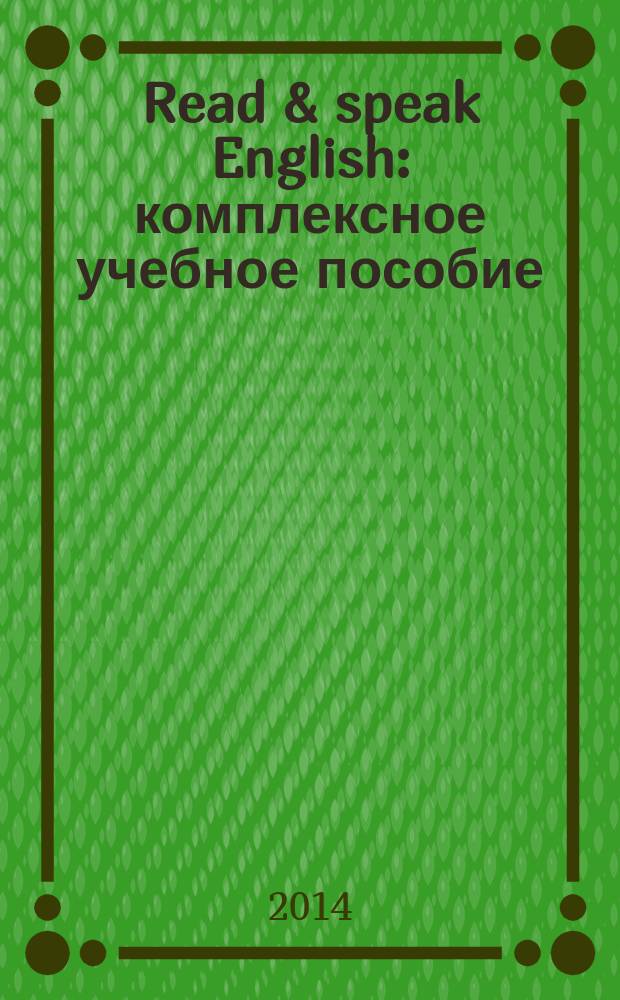 Read & speak English : комплексное учебное пособие : для студентов неязыковых вузов и учащихся средних школ