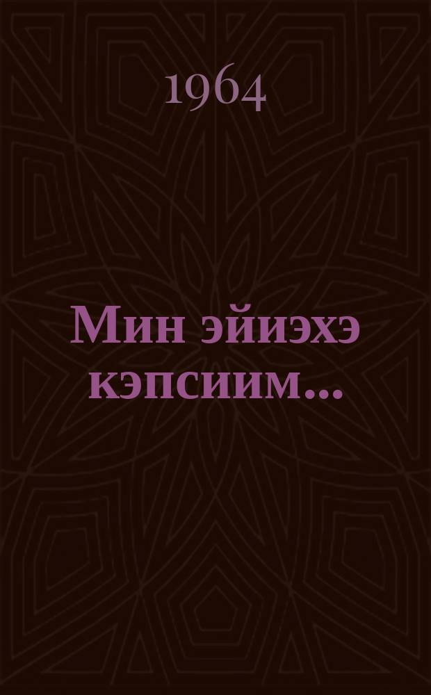 Мин эйиэхэ кэпсиим... : кэпсээннэр = Я тебе расскажу...