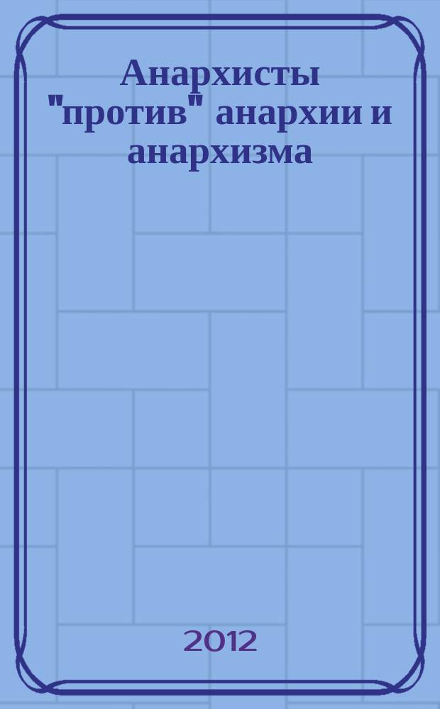 Анархисты "против" анархии и анархизма : стенограмма конференции "Прямухинские чтения - 2011", с. Прямухино, 25-26 июня 2011 г., прошедшей в формате круглого стола и воспроизведенная по диктофонной записи