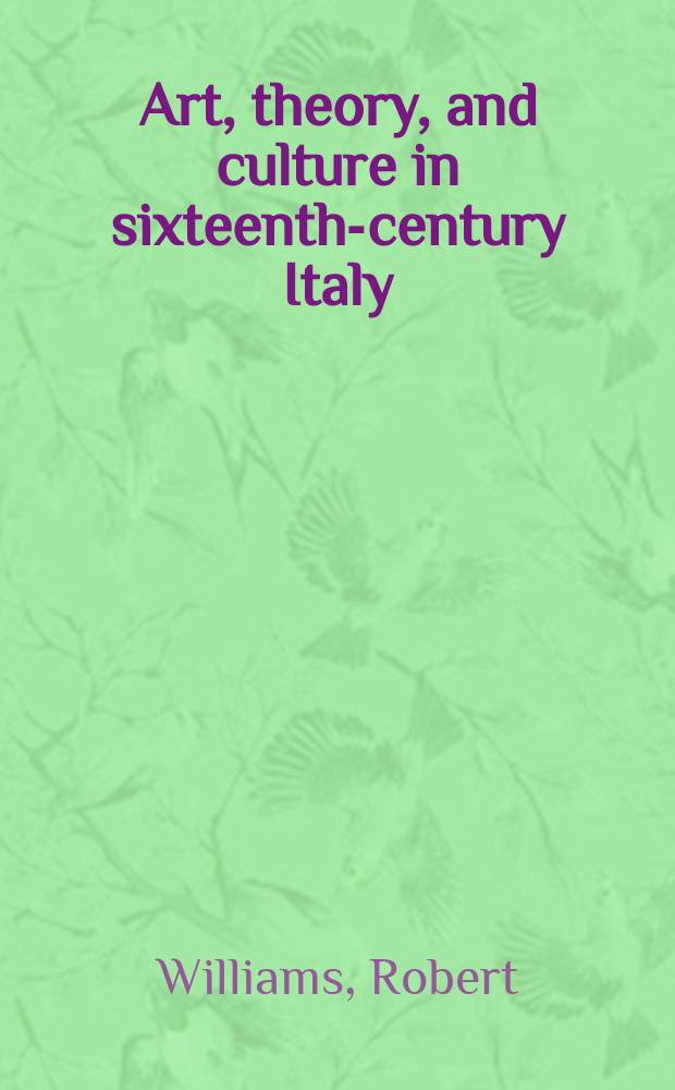 Art, theory, and culture in sixteenth-century Italy : from techne to metatechne = Искусство, теория и культура в 16 веке в Италии