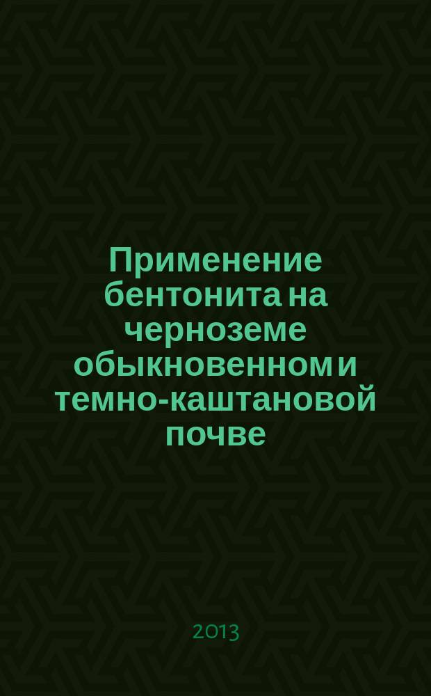 Применение бентонита на черноземе обыкновенном и темно-каштановой почве : монография