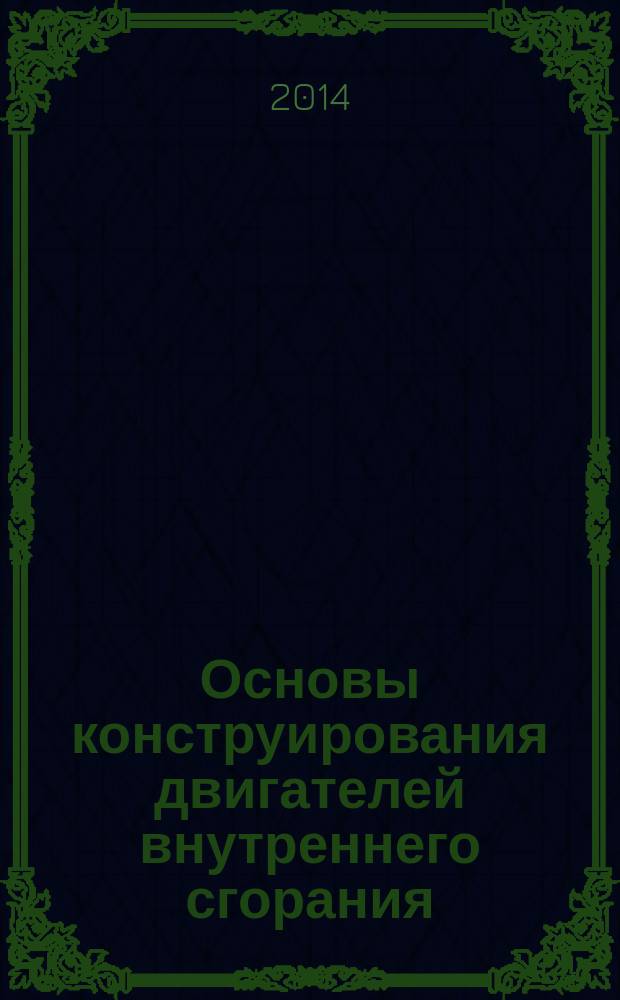 Основы конструирования двигателей внутреннего сгорания : учебное пособие для бакалавров, обучающихся по направлению 13.03.03 (14100) "Энергетическое машиностроение) профиль "Двигатели внутреннего сгорания"