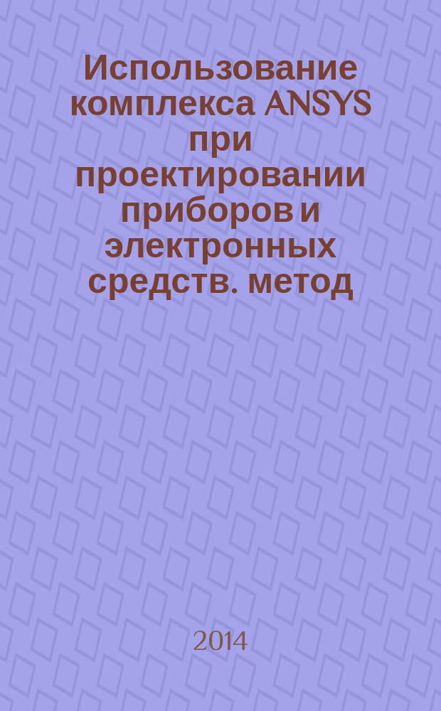 Использование комплекса ANSYS при проектировании приборов и электронных средств. метод. указ. к лабораторным работам