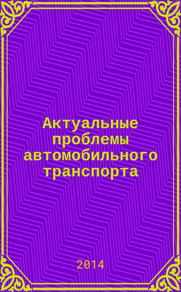 Актуальные проблемы автомобильного транспорта : материалы Международной студенческой научно-технической конференции, Владимир, 7-18 апреля 2014 г