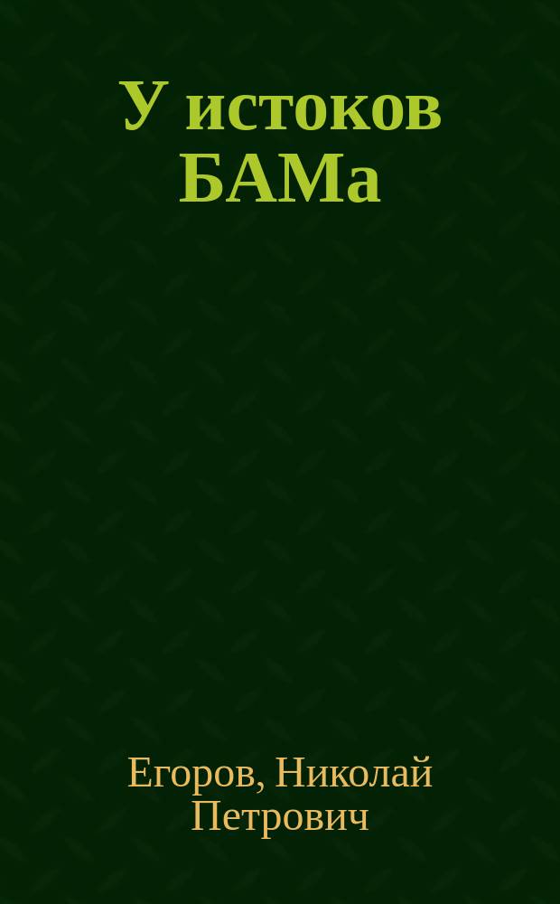 У истоков БАМа : (записки первопроходца)