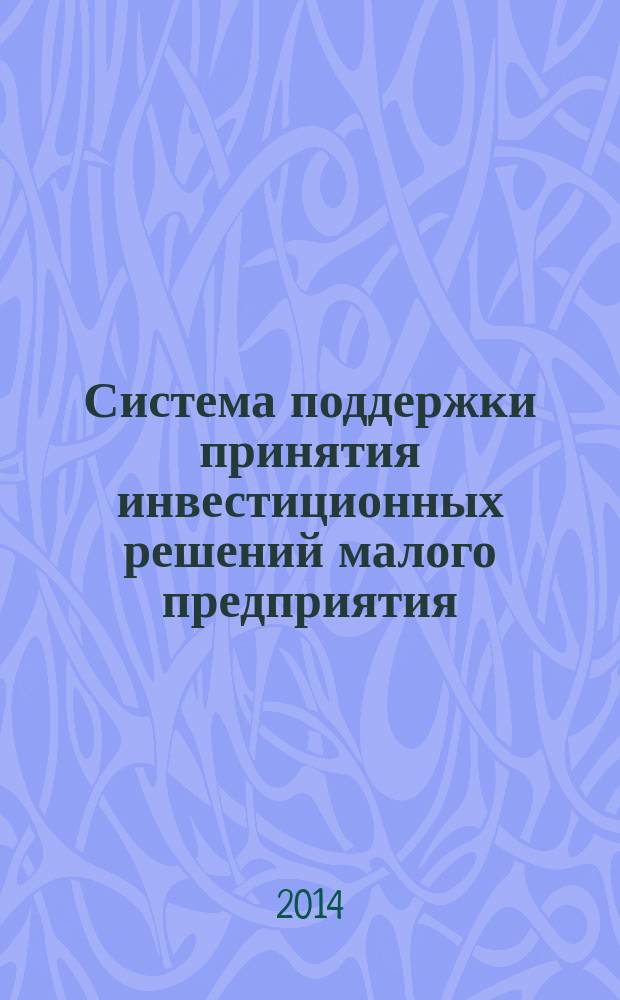 Система поддержки принятия инвестиционных решений малого предприятия : монография