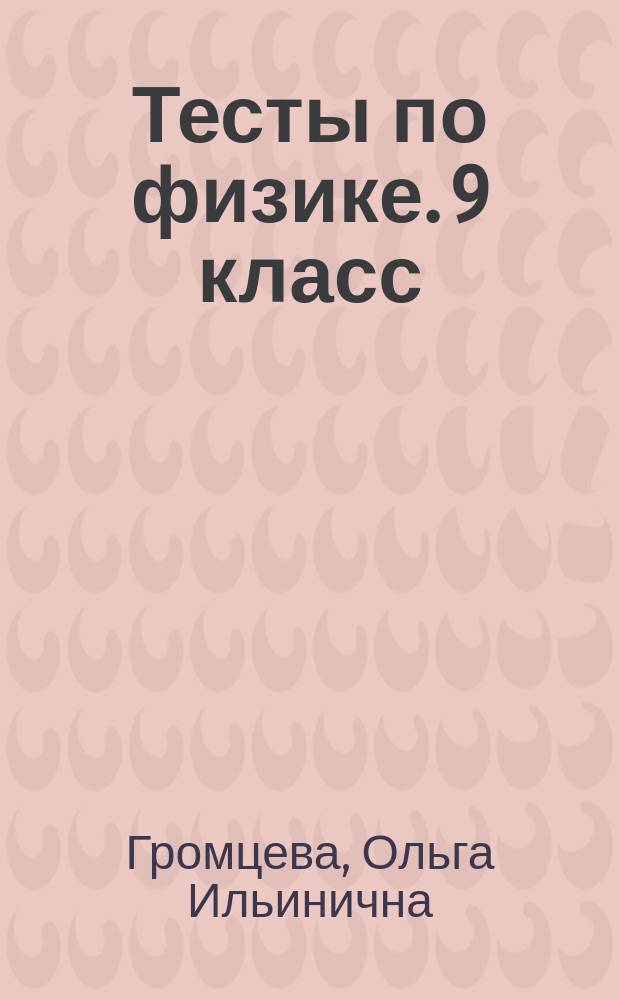 Тесты по физике. 9 класс : к учебнику А. В. Перышкина, Е. М. Гутник "Физика. 9 кл." (М. : Дрофа)