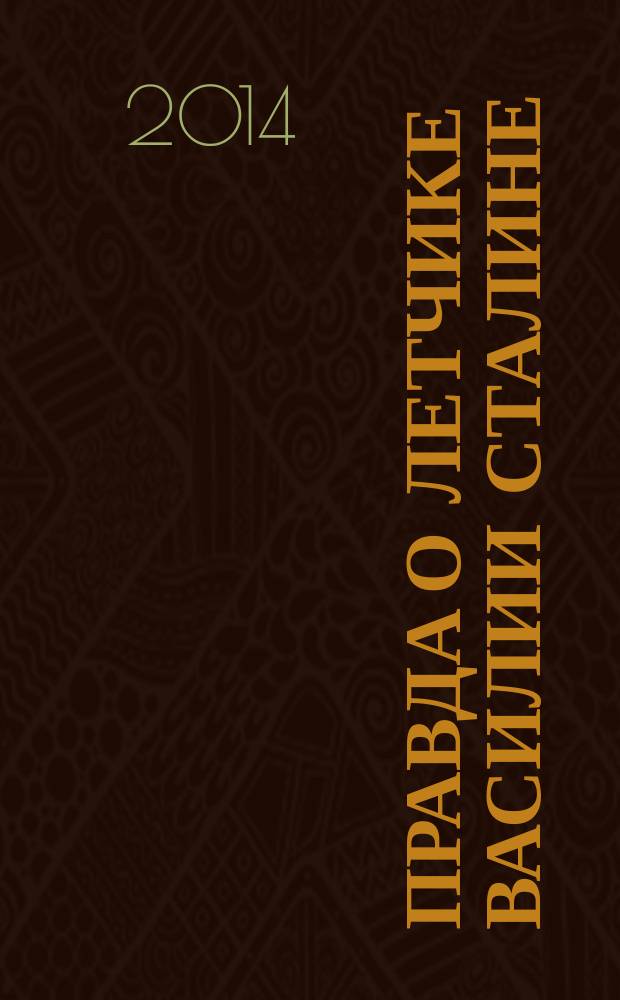 Правда о летчике Василии Сталине : на основе документов Центрального архива Министерства обороны РФ