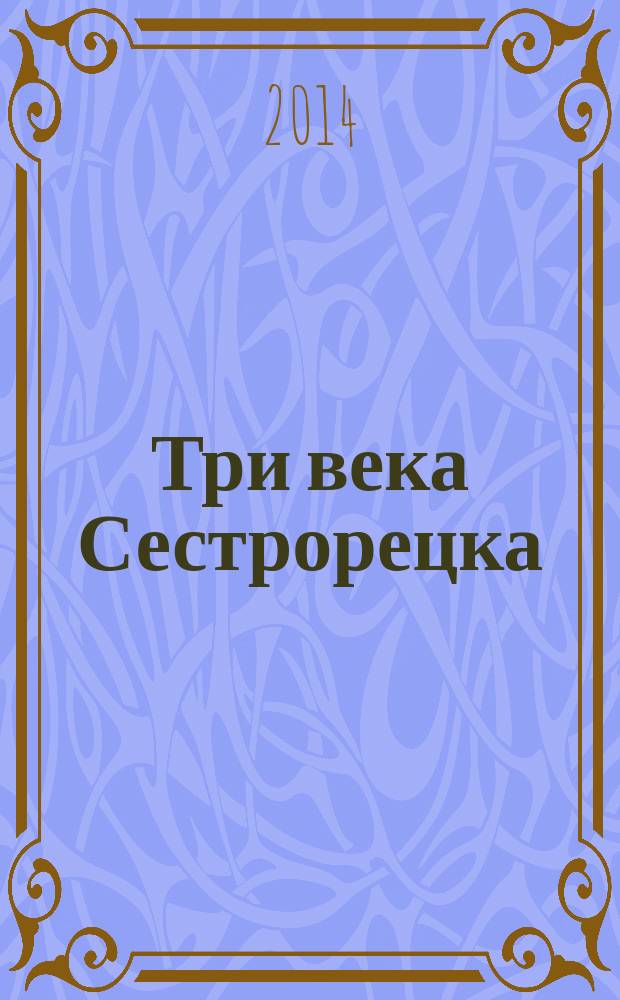 Три века Сестрорецка : юбилейное издание