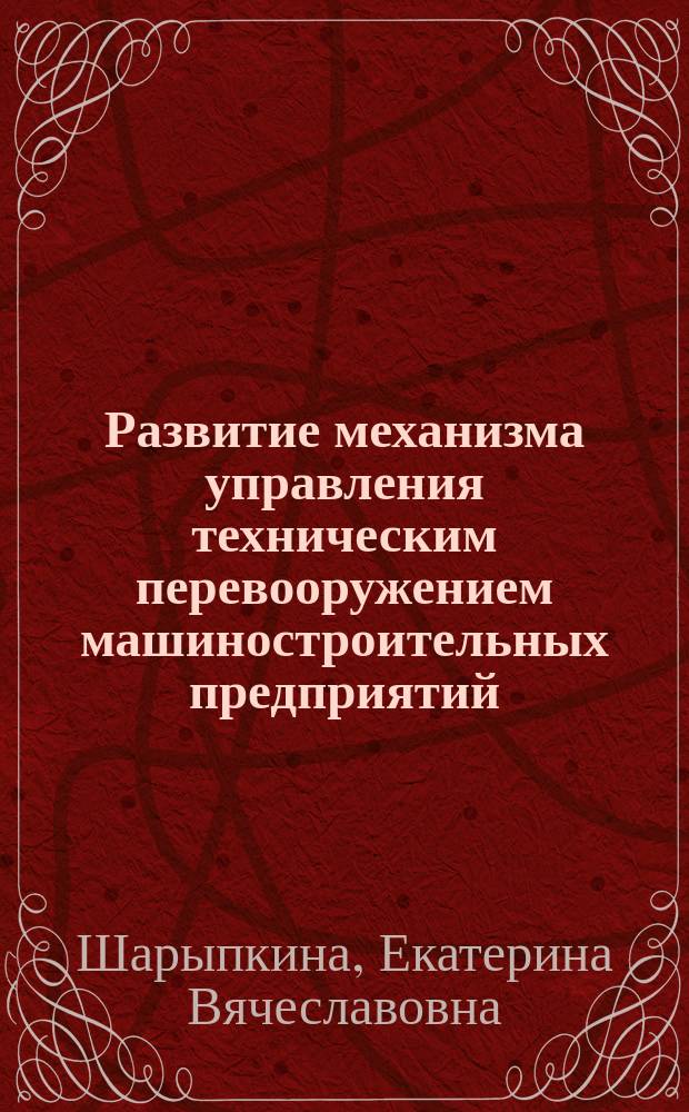 Развитие механизма управления техническим перевооружением машиностроительных предприятий : автореф. дис. на соиск. уч. степ. к. э. н. : специальность 08.00.05 <Экономика и управление народным хозяйством по отраслям и сферам деятельности>
