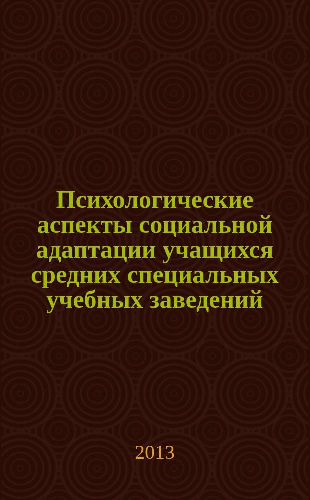 Психологические аспекты социальной адаптации учащихся средних специальных учебных заведений : методическое пособие для воспитателей и классных руководителей, работающих в сфере социальной адаптации учащихся средних специальных учебных заведений