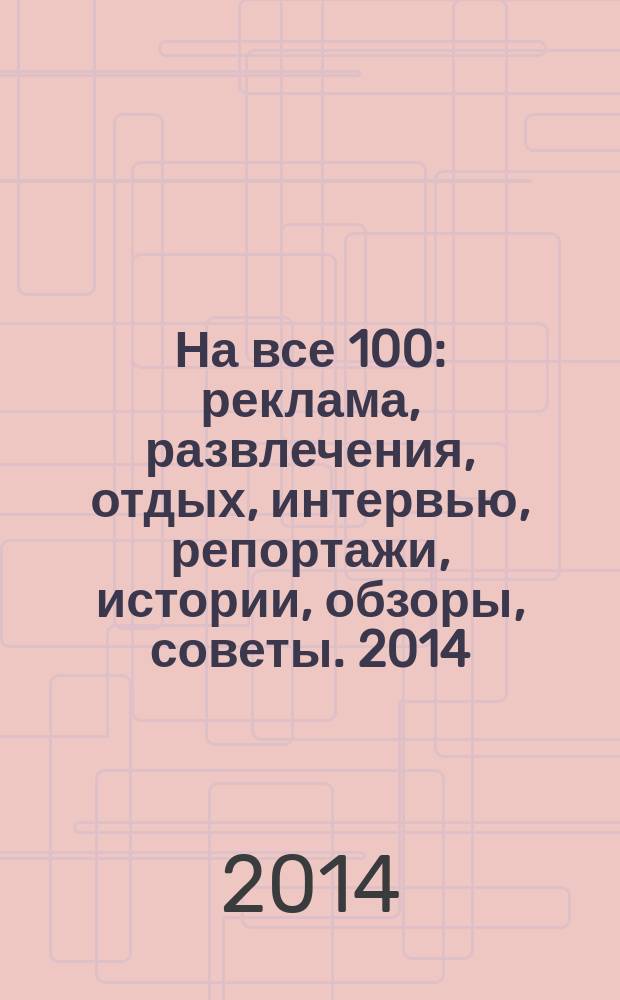 На все 100 : реклама, развлечения, отдых, интервью, репортажи, истории, обзоры, советы. 2014, № 6 (123)