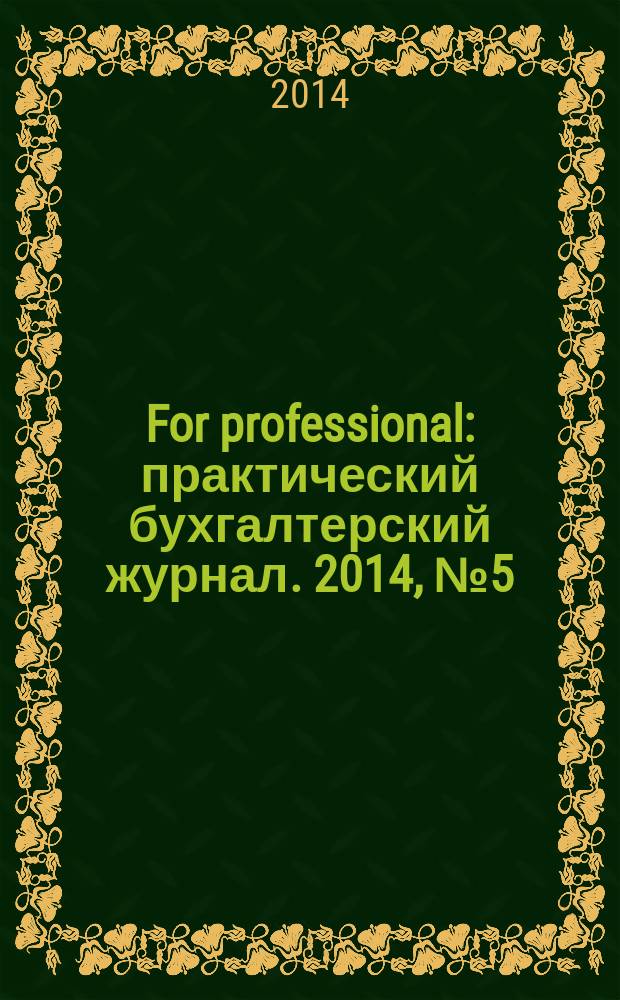 For professional : практический бухгалтерский журнал. 2014, № 5 (45)