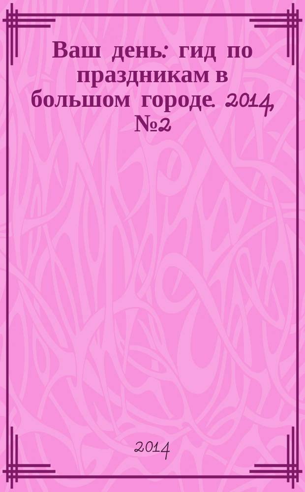 Ваш день : гид по праздникам в большом городе. 2014, № 2 (3)