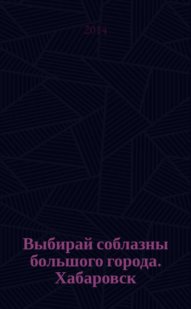 Выбирай соблазны большого города. Хабаровск : рекламно-информационный журнал. 2014, № 9 (64)