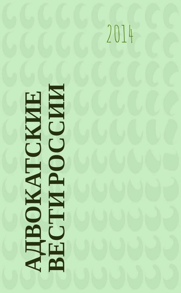 Адвокатские вести России : информационно-аналитический журнал официальное издание Гильдии российских адвокатов, Федерального союза адвокатов России и Ассоциации адвокатов России. 2014, 5/6 (161/162)
