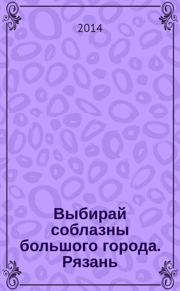 Выбирай соблазны большого города. Рязань : рекламно-информационный журнал. 2014, № 3 (49)