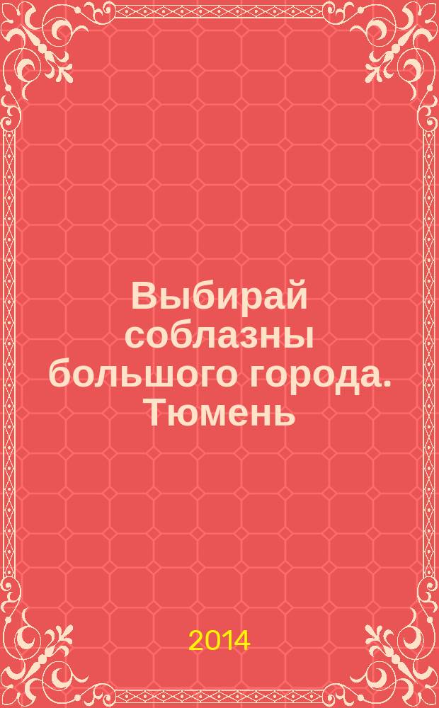 Выбирай соблазны большого города. Тюмень : развлечения, отдых, зрелища, культурный досуг. 2014, № 11 (224)
