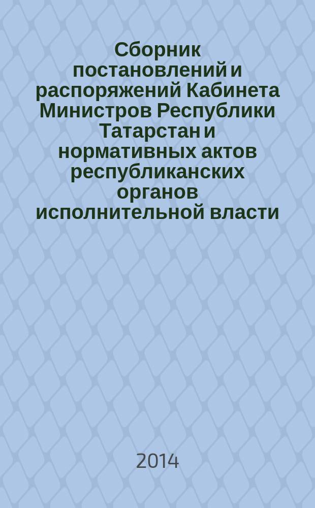 Сборник постановлений и распоряжений Кабинета Министров Республики Татарстан и нормативных актов республиканских органов исполнительной власти : (Офиц. тексты, коммент., разъяснения, консультации). 2014, № 45