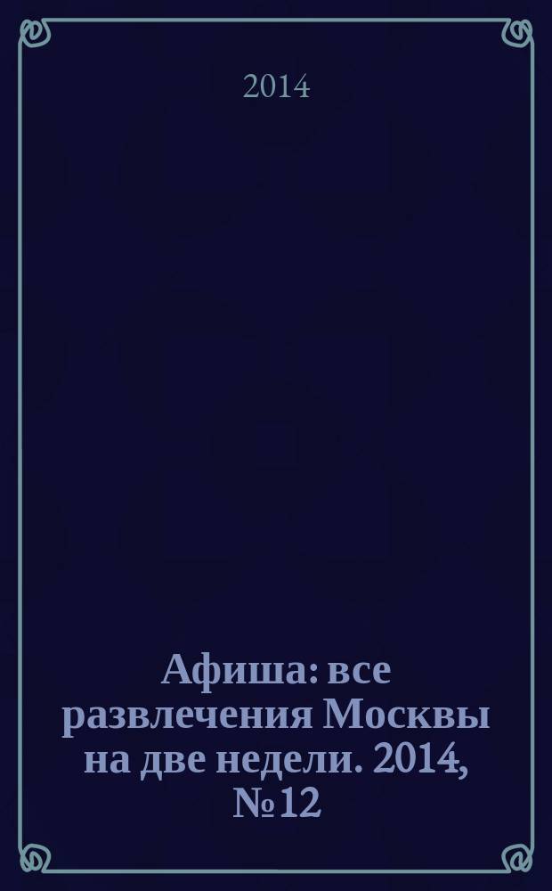 Афиша : все развлечения Москвы на две недели. 2014, № 12 (372)
