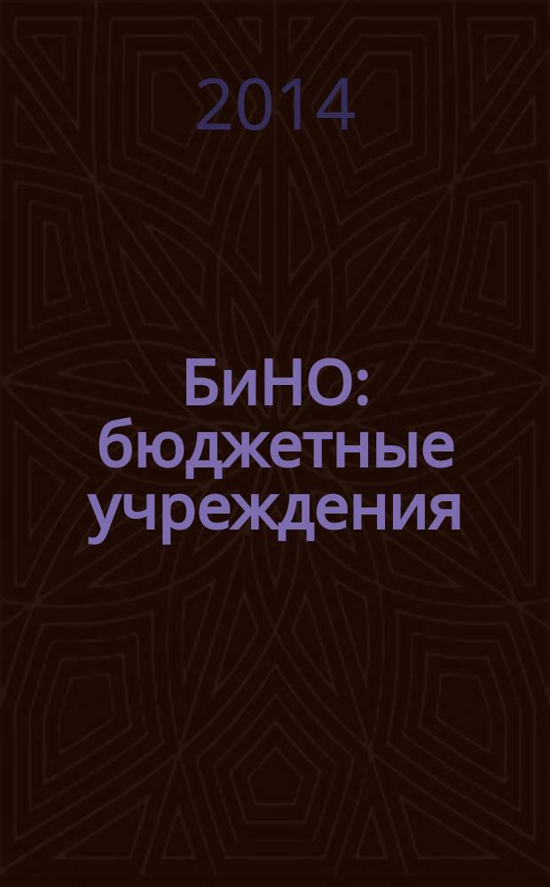 БиНО: бюджетные учреждения : Упр. фин. и хоз. деятельностью Для рук. и гл. бухгалтеров. 2014, № 6 (186)