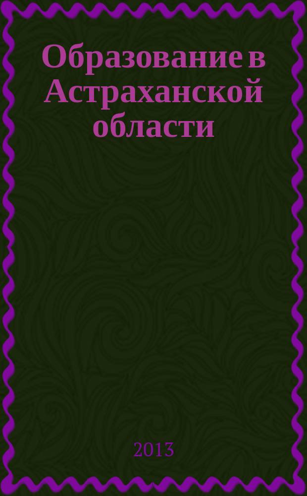 Образование в Астраханской области : информационно-методический журнал. 2013, № 4 (28)