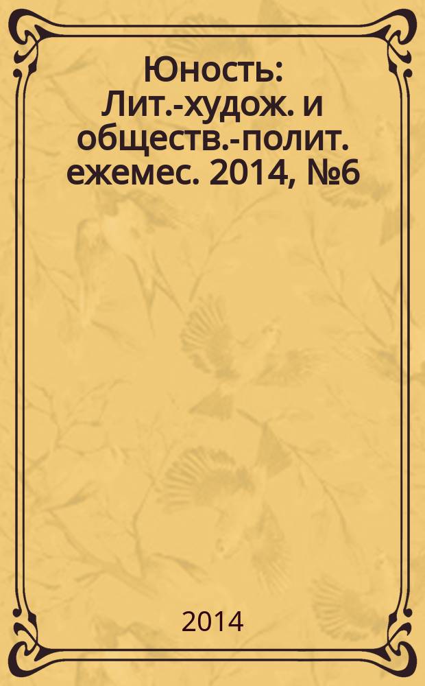 Юность : Лит.-худож. и обществ.-полит. ежемес. 2014, № 6 (701)