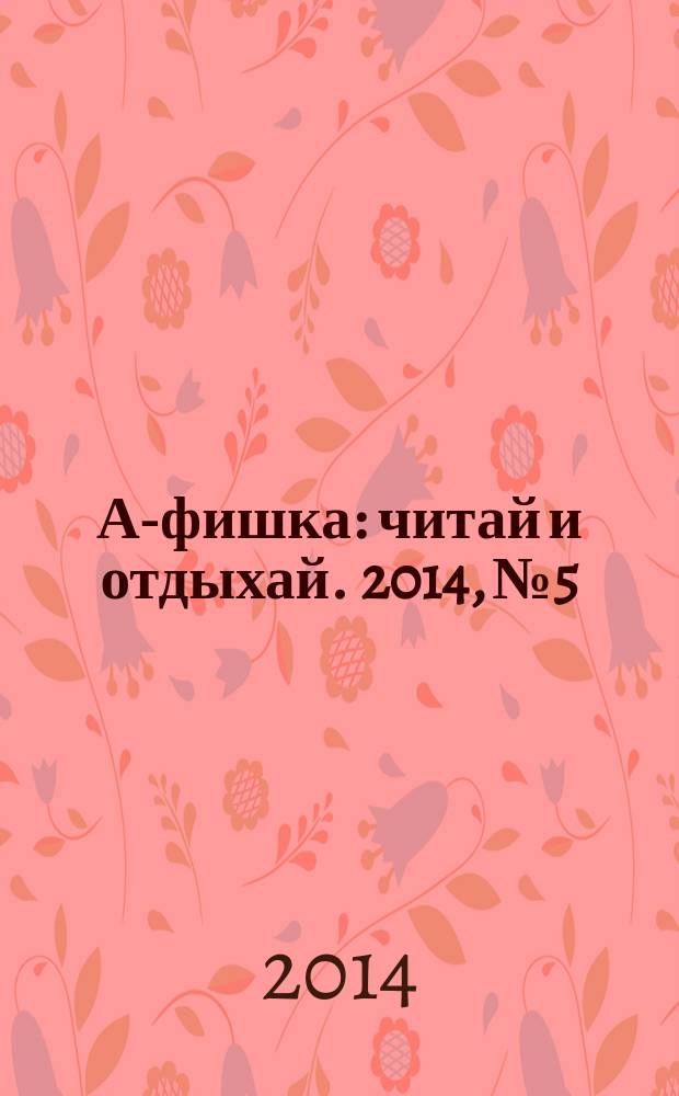 А-фишка : читай и отдыхай. 2014, № 5