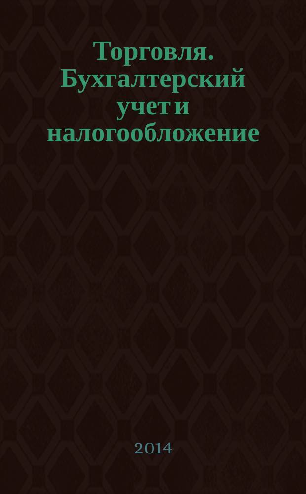 Торговля. Бухгалтерский учет и налогообложение : журнал приложение к журналу "Актуальные вопросы бухгалтерского учета и налогообложения". 2014, № 6
