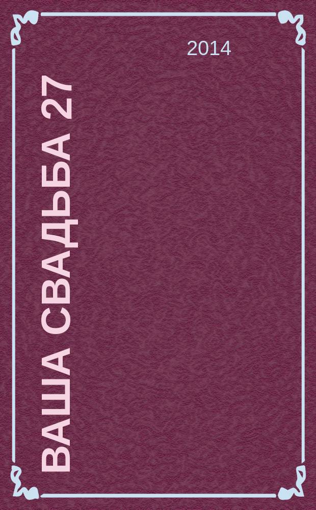 Ваша свадьба 27 : главный журнал для влюбленных в России. 2014, № 2 (13)
