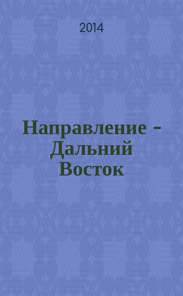Направление - Дальний Восток : дорожное строительство, промышленность, транспорт информационно-аналитический журнал. 2014, № 5 (54)