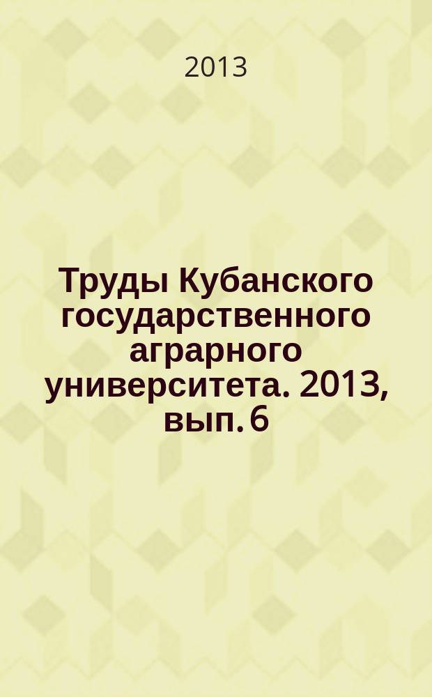 Труды Кубанского государственного аграрного университета. 2013, вып. 6 (45)