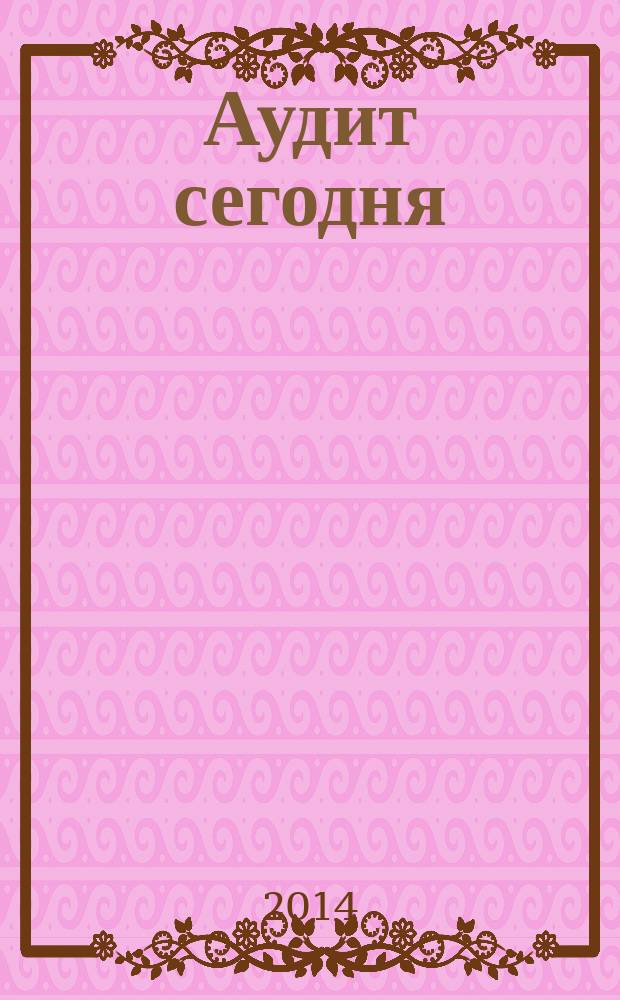 Аудит сегодня : Бух. учет. и аудит в России Ежемес. журн. 2014, № 5
