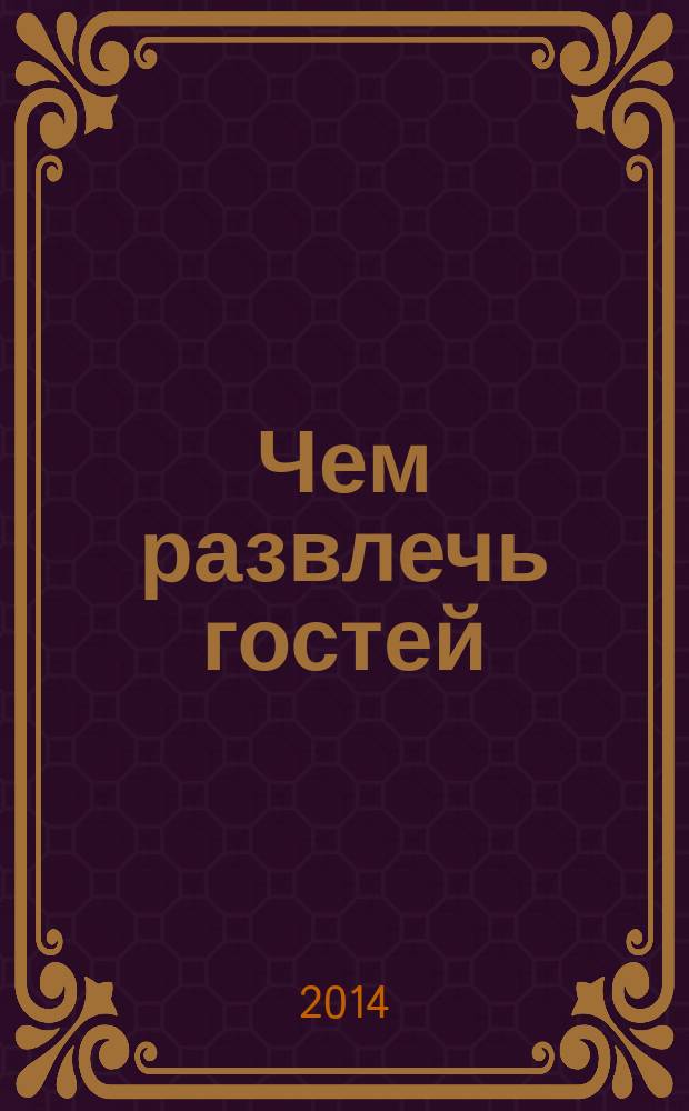 Чем развлечь гостей : Сб. 2014, № 6 (145)
