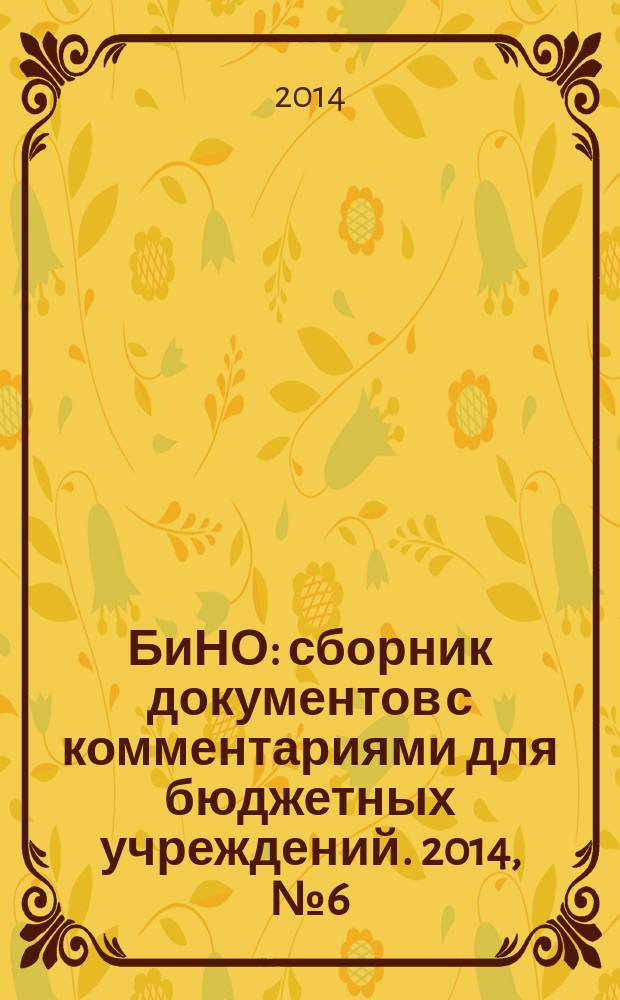 БиНО: сборник документов с комментариями для бюджетных учреждений. 2014, № 6 (108)