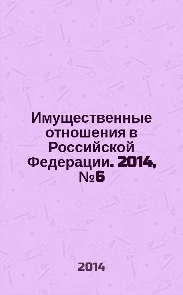 Имущественные отношения в Российской Федерации. 2014, № 6 (153)