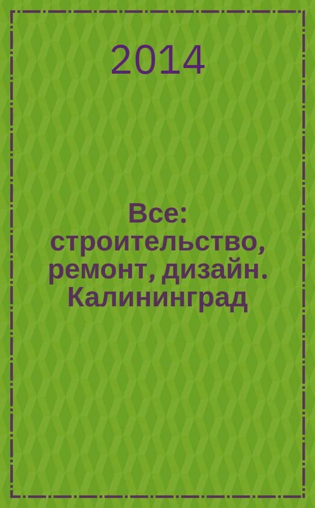 Все: строительство, ремонт, дизайн. Калининград : рекламно-информационное издание. 2014, № 10 (71)